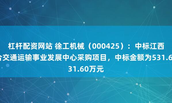 杠杆配资网站 徐工机械（000425）：中标江西省综合交通运输事业发展中心采购项目，中标金额为531.60万元