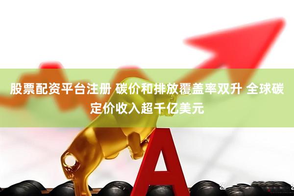 股票配资平台注册 碳价和排放覆盖率双升 全球碳定价收入超千亿美元