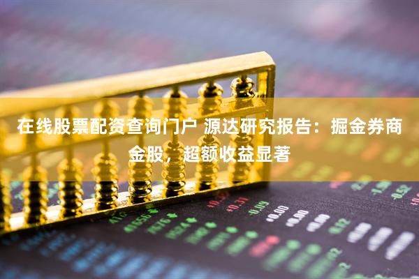 在线股票配资查询门户 源达研究报告：掘金券商金股，超额收益显著