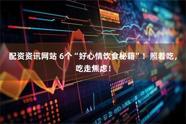 配资资讯网站 6个“好心情饮食秘籍”！照着吃，吃走焦虑！