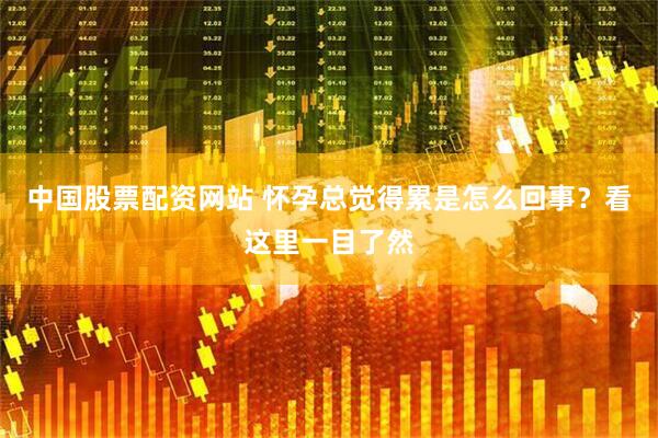 中国股票配资网站 怀孕总觉得累是怎么回事？看这里一目了然