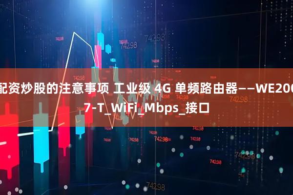 配资炒股的注意事项 工业级 4G 单频路由器——WE2007-T_WiFi_Mbps_接口