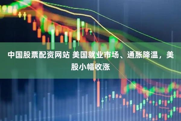 中国股票配资网站 美国就业市场、通胀降温，美股小幅收涨