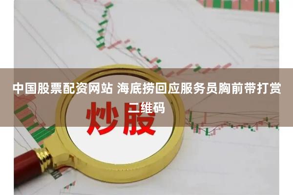 中国股票配资网站 海底捞回应服务员胸前带打赏二维码