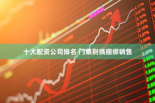 十大配资公司排名 门票别搞捆绑销售