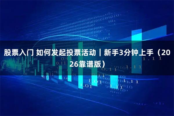 股票入门 如何发起投票活动｜新手3分钟上手（2026靠谱版）