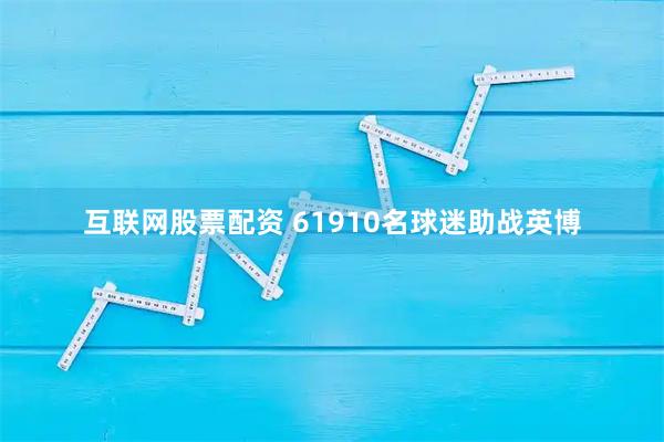 互联网股票配资 61910名球迷助战英博