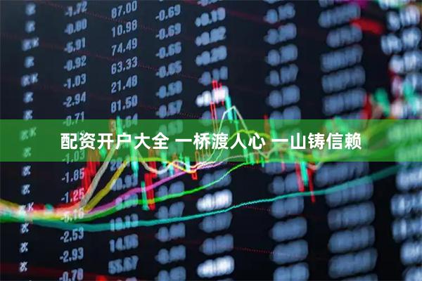 配资开户大全 一桥渡人心 一山铸信赖