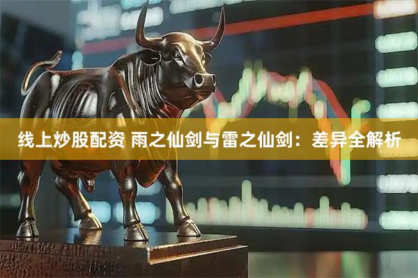 线上炒股配资 雨之仙剑与雷之仙剑：差异全解析