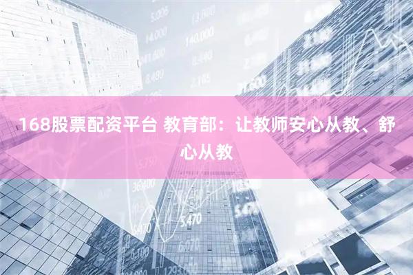 168股票配资平台 教育部：让教师安心从教、舒心从教