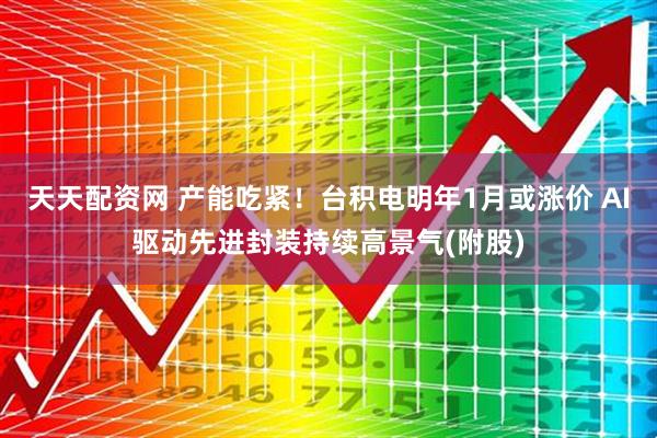 天天配资网 产能吃紧！台积电明年1月或涨价 AI驱动先进封装持续高景气(附股)